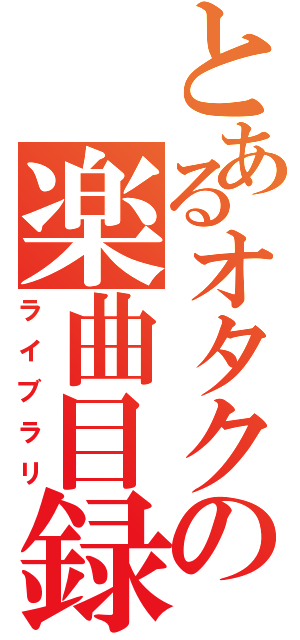 とあるオタクの楽曲目録（ライブラリ）