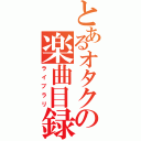 とあるオタクの楽曲目録（ライブラリ）