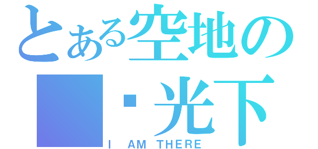 とある空地の 阳光下（Ｉ ＡＭ ＴＨＥＲＥ）