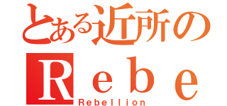 とある近所のＲｅｂｅｌｌｉｏｎ（Ｒｅｂｅｌｌｉｏｎ）