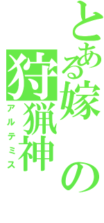 とある嫁の狩猟神（アルテミス）