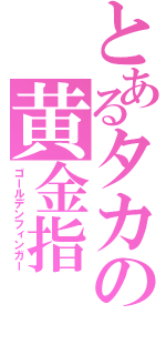 とあるタカの黄金指（ゴールデンフィンガー）