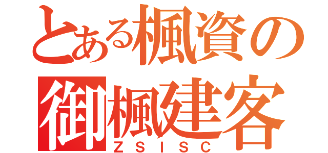 とある楓資の御楓建客（ＺＳＩＳＣ）