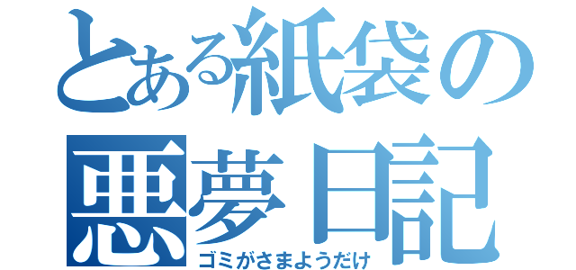 とある紙袋の悪夢日記（ゴミがさまようだけ）