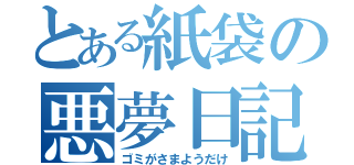 とある紙袋の悪夢日記（ゴミがさまようだけ）