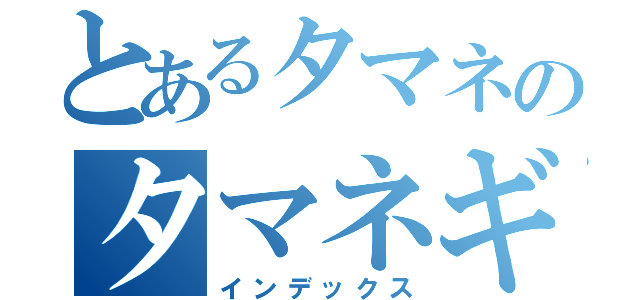 とあるタマネのタマネギレコード（インデックス）