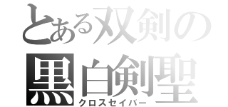 とある双剣の黒白剣聖（クロスセイバー）