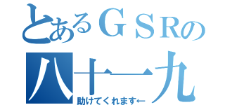 とあるＧＳＲの八十一九九（助けてくれます←）