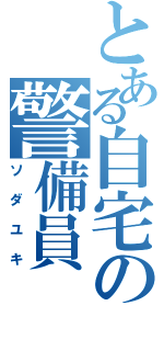 とある自宅の警備員（ソダユキ）