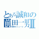 とある誠和の前田一男Ⅱ（気管カニューレ）