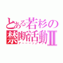 とある若杉の禁断活動Ⅱ（アーーーッ♂）