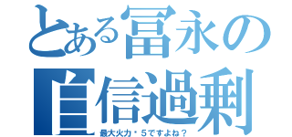 とある冨永の自信過剰（最大火力⒊５ですよね？）