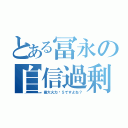 とある冨永の自信過剰（最大火力⒊５ですよね？）