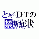 とあるＤＴの禁断症状（まじやべぇ）