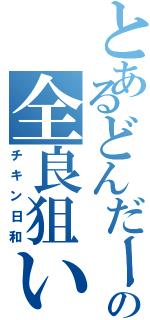 とあるどんだーの全良狙い（チキン日和）