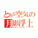 とある空気の月影浮上（やほくだされ）