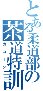 とある柔道部の茶道特訓（カコーン）