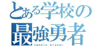 とある学校の最強勇者（ｔｅｎｎｉｓ ｐｌａｙｅｒ）