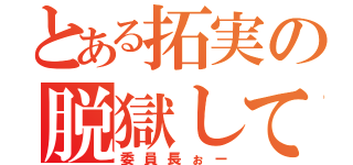 とある拓実の脱獄して（委員長ぉー）