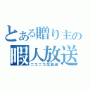 とある贈り主の暇人放送（ニコニコ生放送）