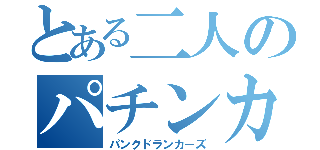 とある二人のパチンカス（パンクドランカーズ）