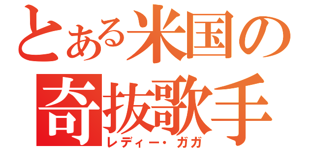 とある米国の奇抜歌手（レディー・ガガ）