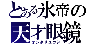 とある氷帝の天才眼鏡（オシタリユウシ）