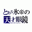 とある氷帝の天才眼鏡（オシタリユウシ）