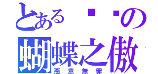 とある噯淣の蝴蝶之傲（惡意無罪）