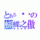 とある噯淣の蝴蝶之傲（惡意無罪）