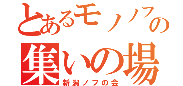 とあるモノノフの集いの場所（新潟ノフの会）