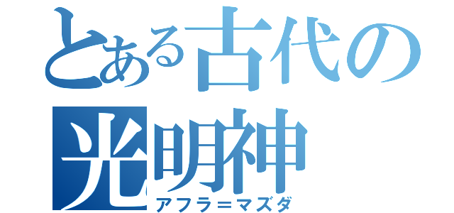 とある古代の光明神（アフラ＝マズダ）