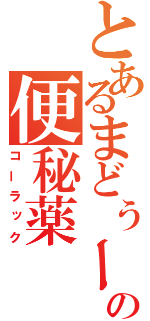 とあるまどぅーかの便秘薬（コーラック）