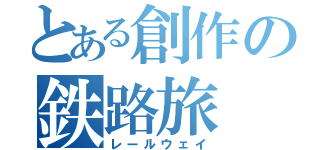 とある創作の鉄路旅（レールウェイ）