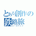 とある創作の鉄路旅（レールウェイ）