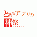 とあるアプリの神祭（ゴッドフェス）