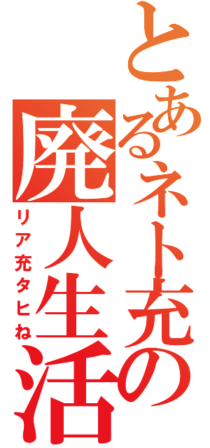 とあるネト充の廃人生活（リア充タヒね）