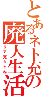 とあるネト充の廃人生活（リア充タヒね）