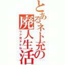 とあるネト充の廃人生活（リア充タヒね）