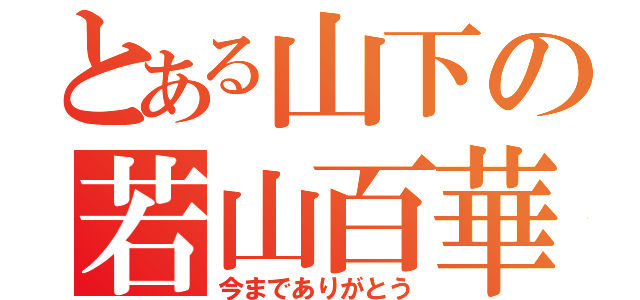 とある山下の若山百華（今までありがとう）