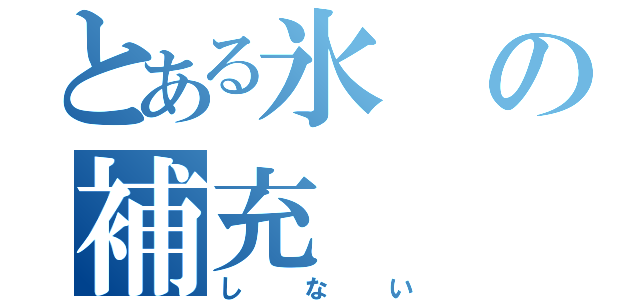 とある氷の補充（しない）