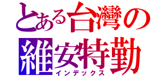 とある台灣の維安特勤（インデックス）