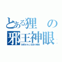 とある狸の邪王神眼（封印されし左目の解放）