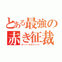 とある最強の赤き征裁（オーバーキルドレッド）