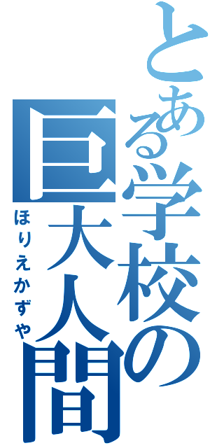 とある学校の巨大人間（ほりえかずや）