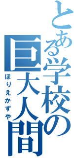 とある学校の巨大人間（ほりえかずや）