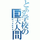 とある学校の巨大人間（ほりえかずや）