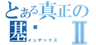 とある真正の基佬Ⅱ（インデックス）