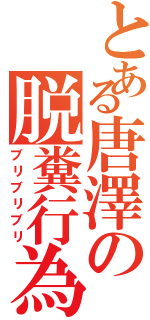 とある唐澤の脱糞行為（ブリブリブリ）