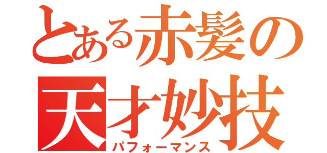 とある赤髪の天才妙技（パフォーマンス）